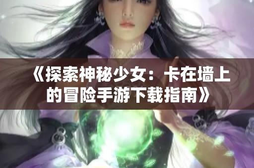 《探索神秘少女：卡在墙上的冒险手游下载指南》