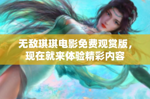 无敌琪琪电影免费观赏版，现在就来体验精彩内容