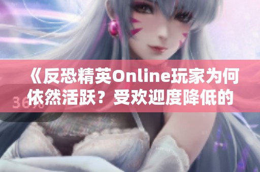 《反恐精英Online玩家为何依然活跃？受欢迎度降低的原因分析》