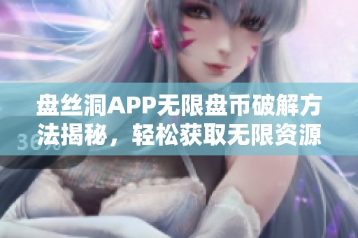 盘丝洞APP无限盘币破解方法揭秘，轻松获取无限资源