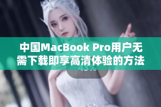 中国MacBook Pro用户无需下载即享高清体验的方法分享