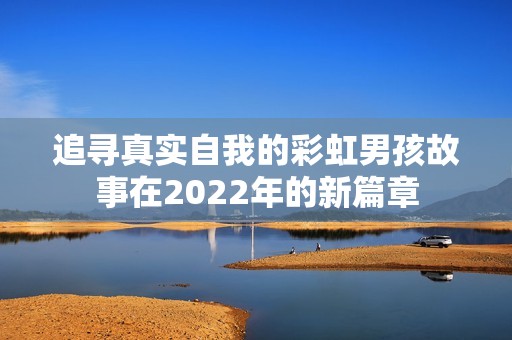 追寻真实自我的彩虹男孩故事在2022年的新篇章