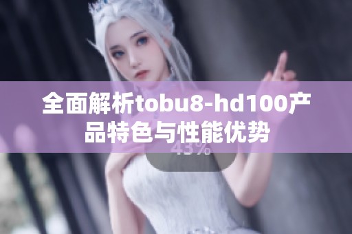 全面解析tobu8-hd100产品特色与性能优势