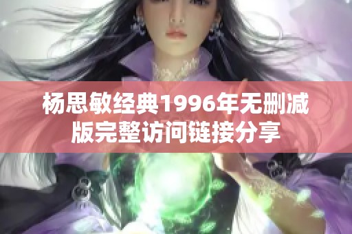 杨思敏经典1996年无删减版完整访问链接分享