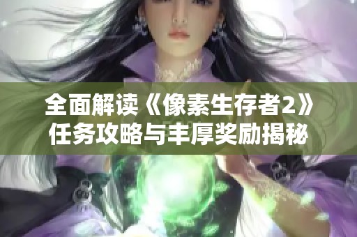 全面解读《像素生存者2》任务攻略与丰厚奖励揭秘