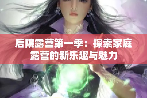 后院露营第一季：探索家庭露营的新乐趣与魅力