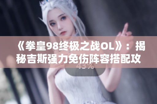 《拳皇98终极之战OL》：揭秘吉斯强力免伤阵容搭配攻略