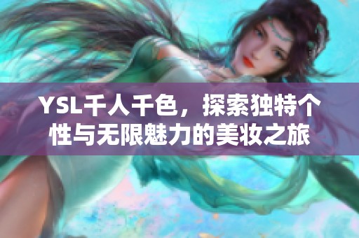 YSL千人千色，探索独特个性与无限魅力的美妆之旅