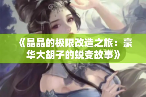 《晶晶的极限改造之旅：豪华大胡子的蜕变故事》