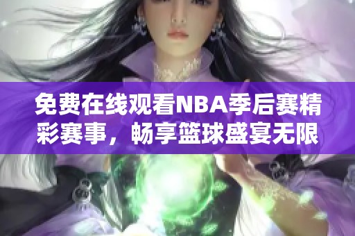 免费在线观看NBA季后赛精彩赛事，畅享篮球盛宴无限乐趣