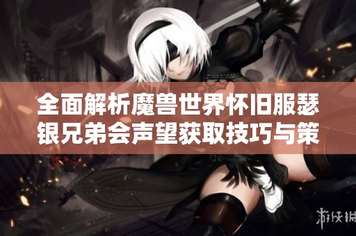 全面解析魔兽世界怀旧服瑟银兄弟会声望获取技巧与策略