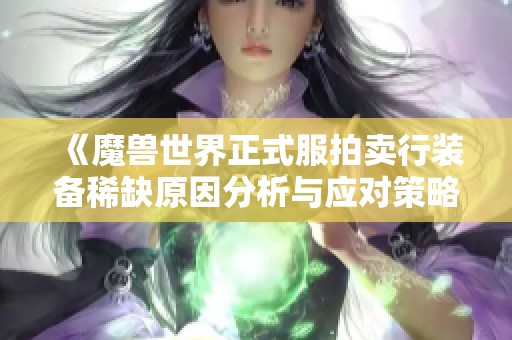 《魔兽世界正式服拍卖行装备稀缺原因分析与应对策略》