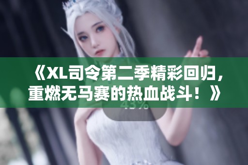 《XL司令第二季精彩回归，重燃无马赛的热血战斗！》