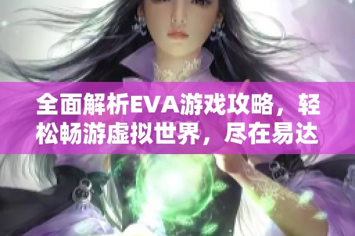 全面解析EVA游戏攻略，轻松畅游虚拟世界，尽在易达手游网