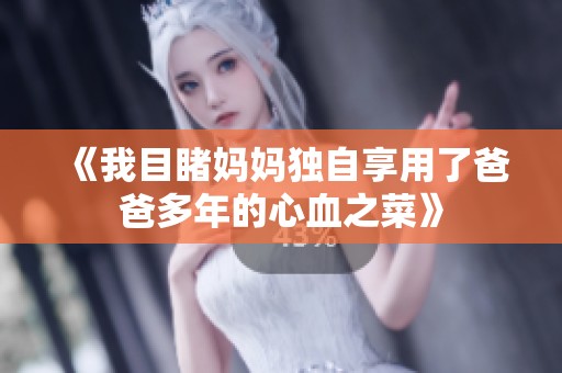 《我目睹妈妈独自享用了爸爸多年的心血之菜》