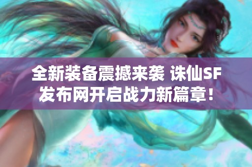 全新装备震撼来袭 诛仙SF发布网开启战力新篇章！