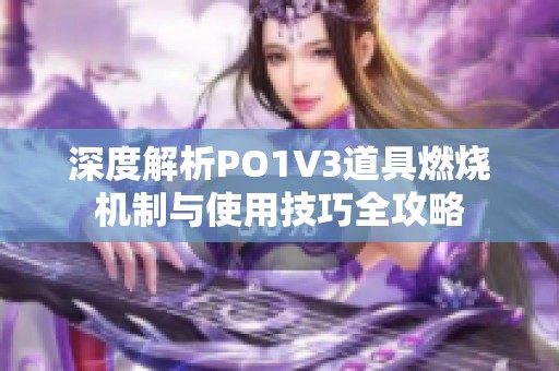 深度解析PO1V3道具燃烧机制与使用技巧全攻略