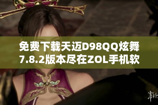 免费下载天迈D98QQ炫舞7.8.2版本尽在ZOL手机软件