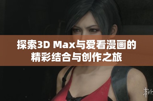 探索3D Max与爱看漫画的精彩结合与创作之旅