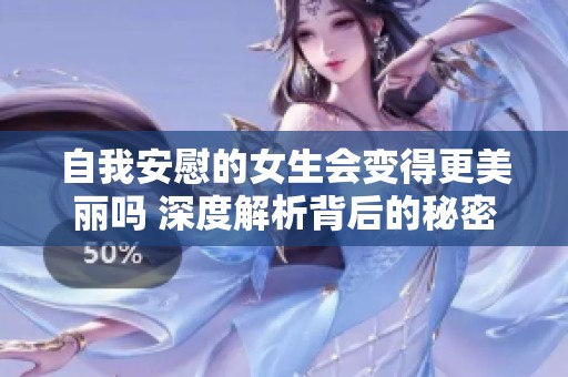 自我安慰的女生会变得更美丽吗 深度解析背后的秘密