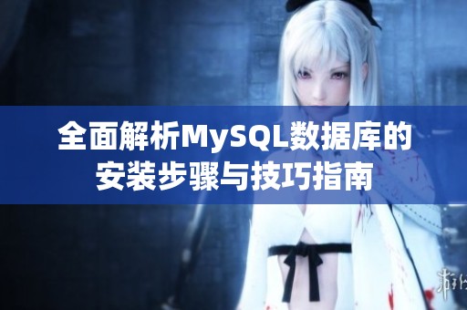 全面解析MySQL数据库的安装步骤与技巧指南