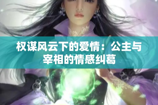 权谋风云下的爱情：公主与宰相的情感纠葛