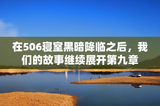 在506寝室黑暗降临之后，我们的故事继续展开第九章