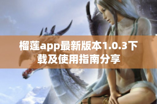 榴莲app最新版本1.0.3下载及使用指南分享