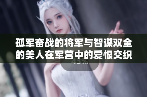 孤军奋战的将军与智谋双全的美人在军营中的爱恨交织