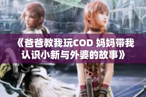 《爸爸教我玩COD 妈妈带我认识小新与外婆的故事》