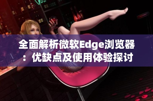 全面解析微软Edge浏览器：优缺点及使用体验探讨