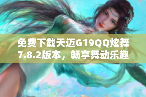 免费下载天迈G19QQ炫舞7.8.2版本，畅享舞动乐趣