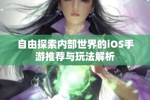 自由探索内部世界的iOS手游推荐与玩法解析