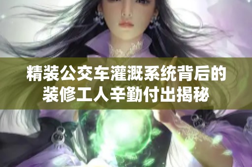 精装公交车灌溉系统背后的装修工人辛勤付出揭秘