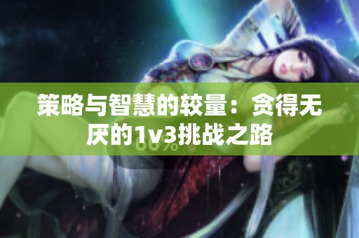 策略与智慧的较量：贪得无厌的1v3挑战之路