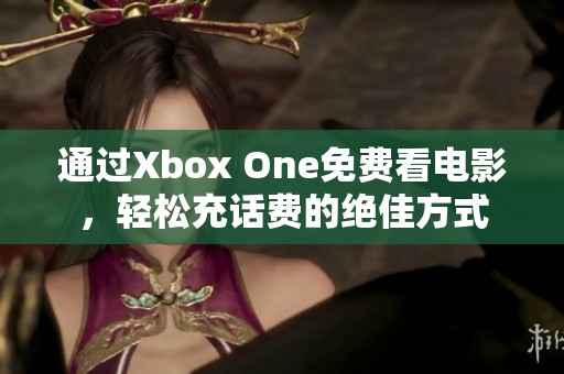 通过Xbox One免费看电影，轻松充话费的绝佳方式