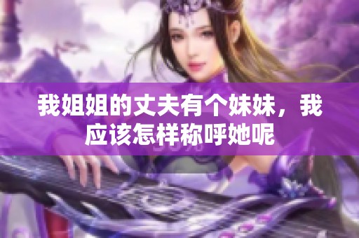 我姐姐的丈夫有个妹妹，我应该怎样称呼她呢