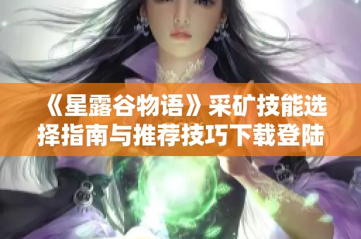 《星露谷物语》采矿技能选择指南与推荐技巧下载登陆了！