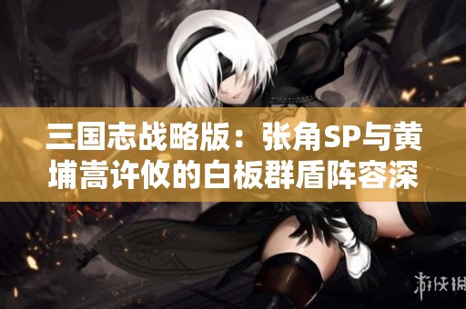 三国志战略版：张角SP与黄埔嵩许攸的白板群盾阵容深度解析