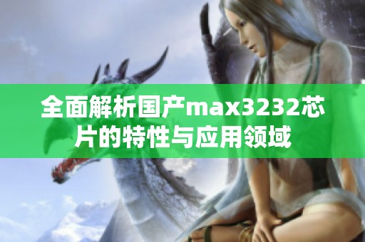 全面解析国产max3232芯片的特性与应用领域