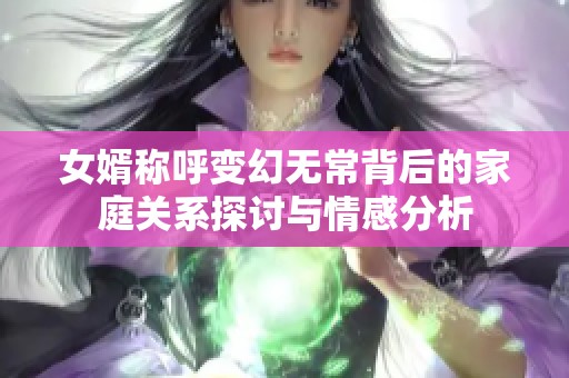 女婿称呼变幻无常背后的家庭关系探讨与情感分析