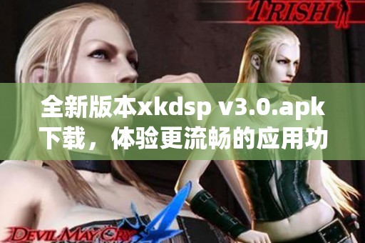 全新版本xkdsp v3.0.apk下载，体验更流畅的应用功能