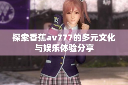 探索香蕉av777的多元文化与娱乐体验分享