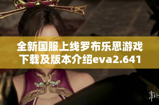 全新国服上线罗布乐思游戏下载及版本介绍eva2.641.737