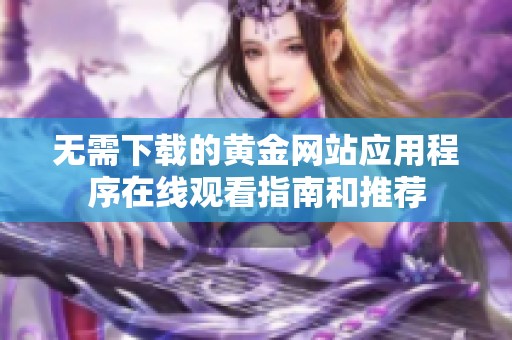 无需下载的黄金网站应用程序在线观看指南和推荐