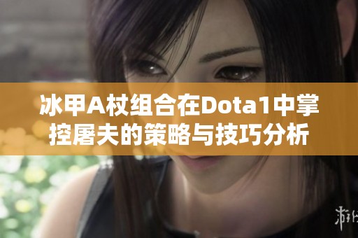 冰甲A杖组合在Dota1中掌控屠夫的策略与技巧分析