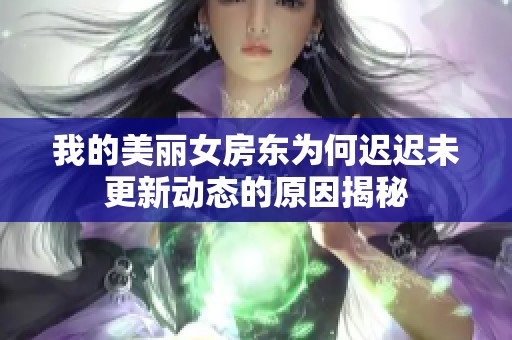 我的美丽女房东为何迟迟未更新动态的原因揭秘