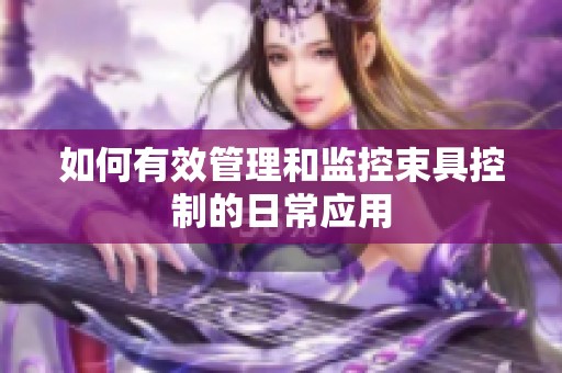 如何有效管理和监控束具控制的日常应用