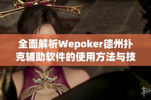 全面解析Wepoker德州扑克辅助软件的使用方法与技巧