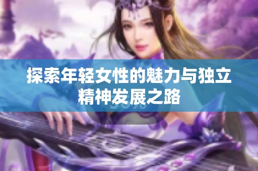 探索年轻女性的魅力与独立精神发展之路